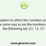 Select the option in which the numbers are related in the same way as are the numbers of the following set. (21, 13, 17)