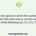 Select the option in which the numbers are related in the same way as are the numbers of the following set. (15, 315, 7)