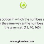 Select the option in which the numbers are related in the same way as the numbers in the given set. (12, 40, 165)