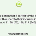 Select the option that is correct for the bracketed numbers with respect to their inclusion in the given series. 4, 11, 30, (67), 128, 219, (346), 515