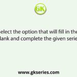 Select the option that will fill in the blank and complete the given series.