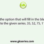 Select the option that will fill in the blank and complete the given series. 35, 52, 75, 110, 151,  