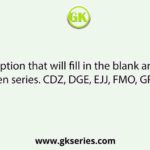 Select the option that will fill in the blank and complete the given series. CDZ, DGE, EJJ, FMO, GPT,            