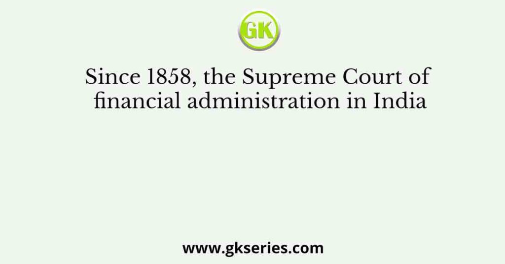 Since 1858, the Supreme Court of financial administration in India