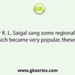 Singer K. L. Saigal sang some regional songs which became very popular, these are