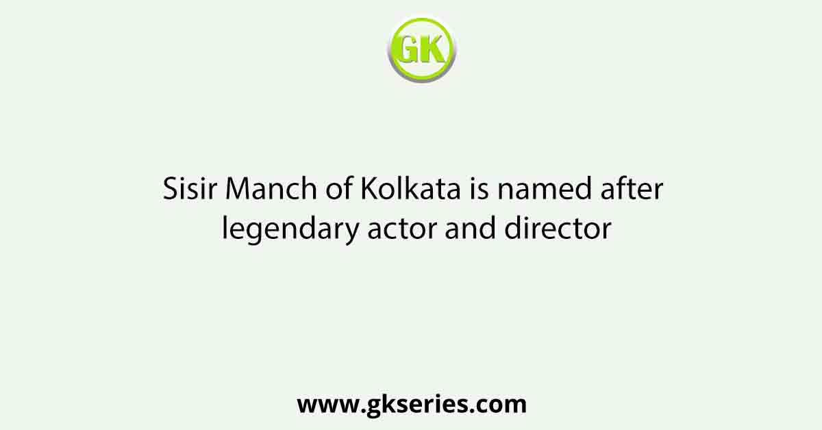 Sisir Manch of Kolkata is named after legendary actor and director