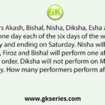 Six performers Akash, Bishal, Nisha, Diksha, Esha and Firoz will perform on one day each of the six days of the week starting from Monday and ending on Saturday. Nisha will perform on Tuesday. Akash, Firoz and Bishal will perform one after the other in the same order. Diksha will not perform on Monday or Wednesday. How many performers perform after Akash?