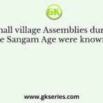 Small village Assemblies during the Sangam Age were known as