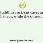 Some Buddhist rock-cut caves are called Chaityas, while the others are