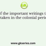 Some of the important writings that were undertaken in the colonial period were