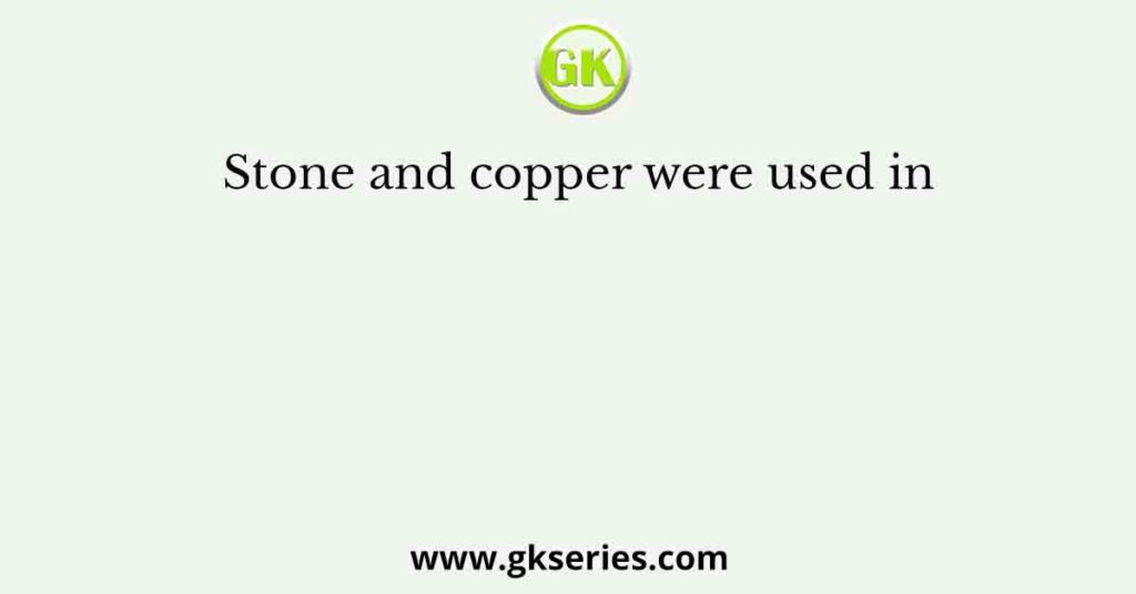 Stone and copper were used in