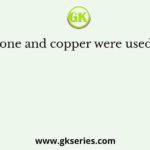 Stone and copper were used in