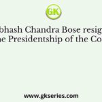 Subhash Chandra Bose resigned from the Presidentship of the Congress in