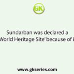 Sundarban was declared a ‘World Heritage Site’ because of its