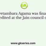 Svetambara Agama was finally edited at the Jain council of