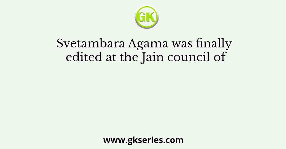 Svetambara Agama was finally edited at the Jain council of