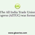 The All India Trade Union Congress (AITUC) was formed in