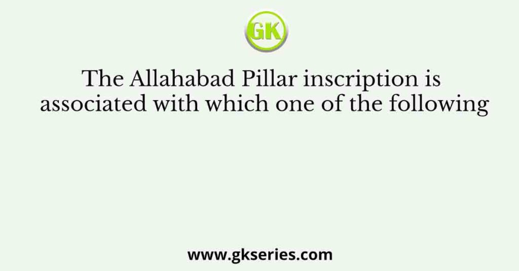 The Allahabad Pillar inscription is associated with which one of the following
