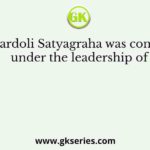 The Bardoli Satyagraha was conducted under the leadership of
