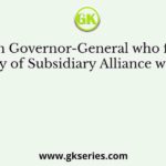 The British Governor-General who formulated the policy of Subsidiary Alliance with regard