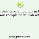 The British paramountcy in India was completed in 1856 with