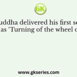 The Buddha delivered his first sermon, known as ‘Turning of the wheel of law’ at