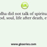 The Buddha did not talk of spiritual aspects such as God, soul, life after death, etc. because