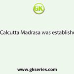 The Calcutta Madrasa was established by