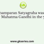 The Champaran Satyagraha was started by Mahatma Gandhi in the year