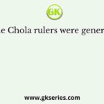 The Chola rulers were generally