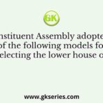 The Constituent Assembly adopted which of the following models for electing the lower house of
