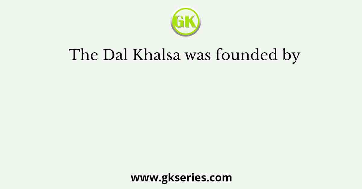 The Dal Khalsa was founded by