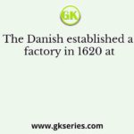 The Danish established a factory in 1620 at
