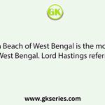 The Digha Beach of West Bengal is the most famous beach of West Bengal. Lord Hastings referred to is as: