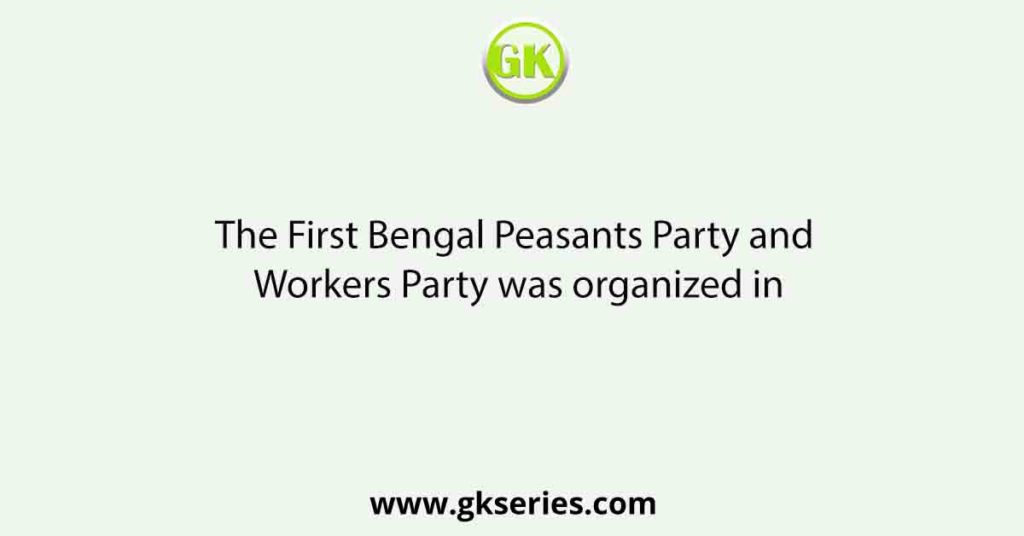 The First Bengal Peasants Party and Workers Party was organized in