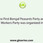 The First Bengal Peasants Party and Workers Party was organized in