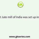 The First Jute mill of India was set up in 1859 in