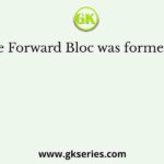 The Forward Bloc was formed by