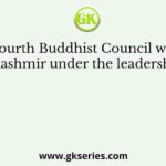 The Fourth Buddhist Council was held in Kashmir under the leadership of