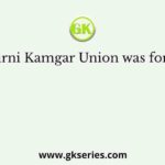 The Girni Kamgar Union was formed in