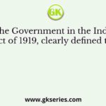 The Government in the India Act of 1919, clearly defined the
