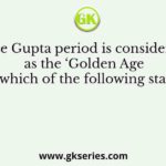 The Gupta period is considered as the ‘Golden Age of India’ which of the following statement is