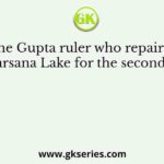 The Gupta ruler who repaired Sudarsana Lake for the second time