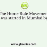 The Home Rule Movement was started in Mumbai by