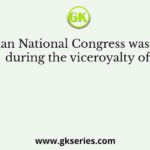 The Indian National Congress was founded during the viceroyalty of