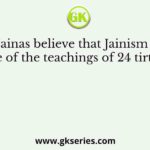 The Jainas believe that Jainism is the outcome of the teachings of 24 tirthankaras