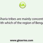 The Kharia tribes are mainly concentrated with which of the region of Bengal?