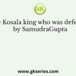 The Kosala king who was defeated by SamudraGupta