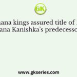The Kushana kings assured title of Devaputra Kushana Kanishka’s predecessors also