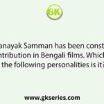 The Mahanayak Samman has been constituted for contribution in Bengali films. Which of the following personalities is it?